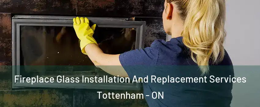  Fireplace Glass Installation And Replacement Services Tottenham - ON