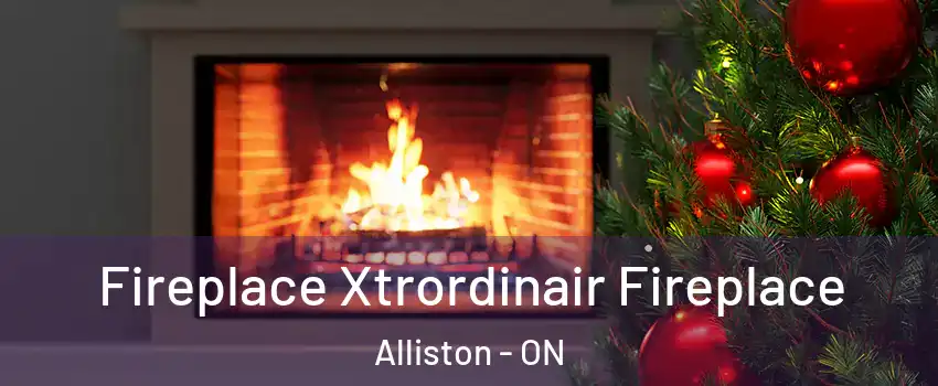  Fireplace Xtrordinair Fireplace Alliston - ON