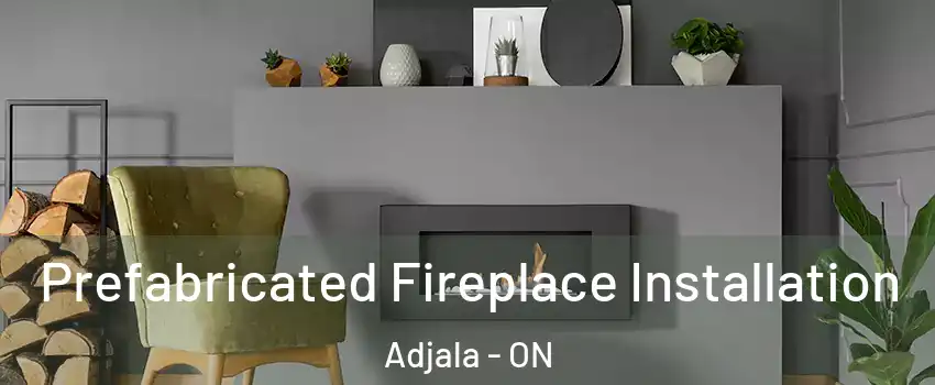  Prefabricated Fireplace Installation Adjala - ON