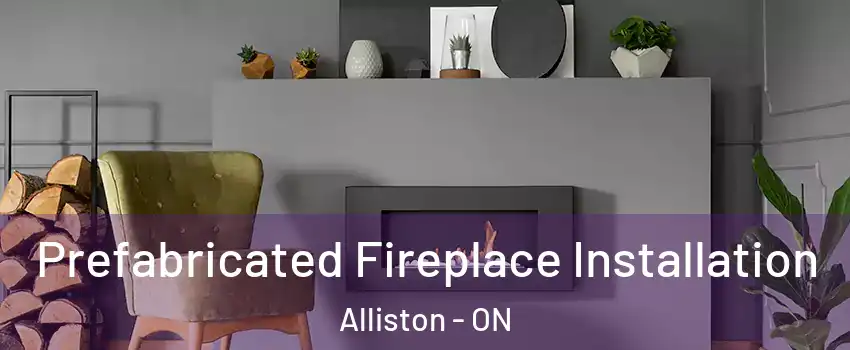  Prefabricated Fireplace Installation Alliston - ON