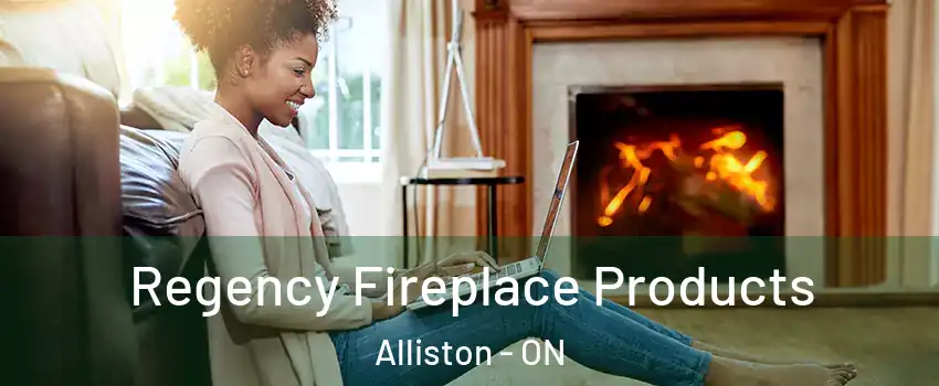  Regency Fireplace Products Alliston - ON